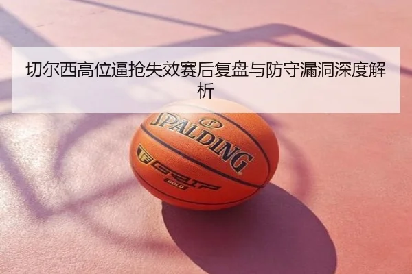 切尔西高位逼抢失效赛后复盘与防守漏洞深度解析